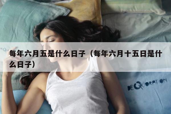 每年六月五是什么日子（每年六月十五日是什么日子） 第1张