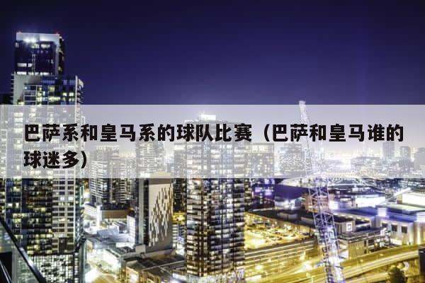 巴萨系和皇马系的球队比赛（巴萨和皇马谁的球迷多） 第1张