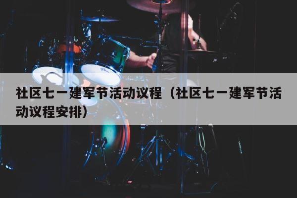 社区七一建军节活动议程（社区七一建军节活动议程安排） 第1张