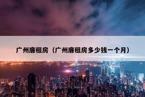 广州廉租房（广州廉租房多少钱一个月） 第1张