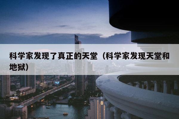 科学家发现了真正的天堂（科学家发现天堂和地狱） 第1张