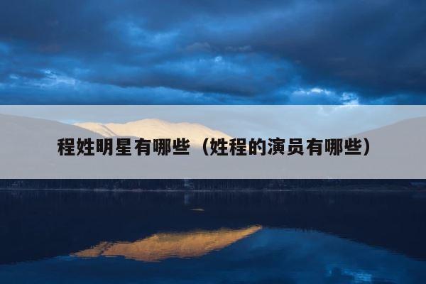 程姓明星有哪些（姓程的演员有哪些） 第1张