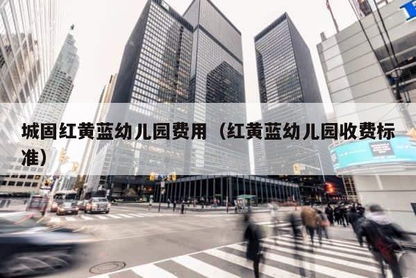 城固红黄蓝幼儿园费用（红黄蓝幼儿园收费标准） 第1张