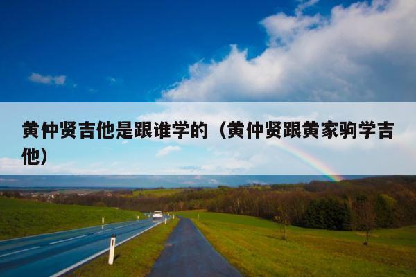 黄仲贤吉他是跟谁学的（黄仲贤跟黄家驹学吉他） 第1张