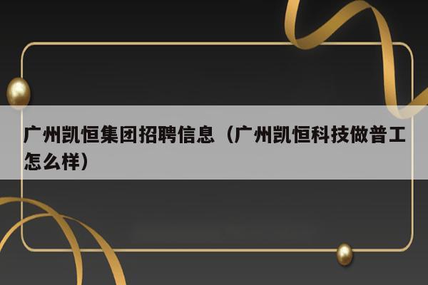 广州凯恒集团招聘信息（广州凯恒科技做普工怎么样） 第1张
