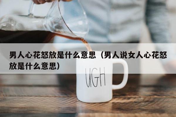 男人心花怒放是什么意思（男人说女人心花怒放是什么意思） 第1张