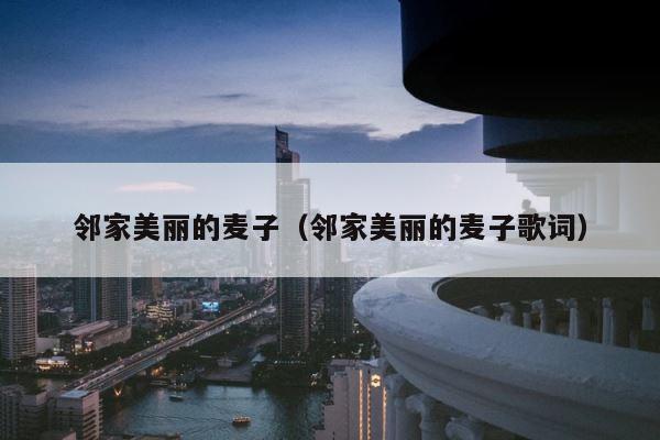 邻家美丽的麦子（邻家美丽的麦子歌词） 第1张