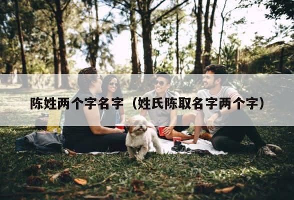 陈姓两个字名字（姓氏陈取名字两个字） 第1张