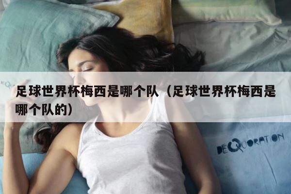 足球世界杯梅西是哪个队（足球世界杯梅西是哪个队的） 第1张