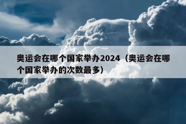 奥运会在哪个国家举办2024（奥运会在哪个国家举办的次数最多） 第1张