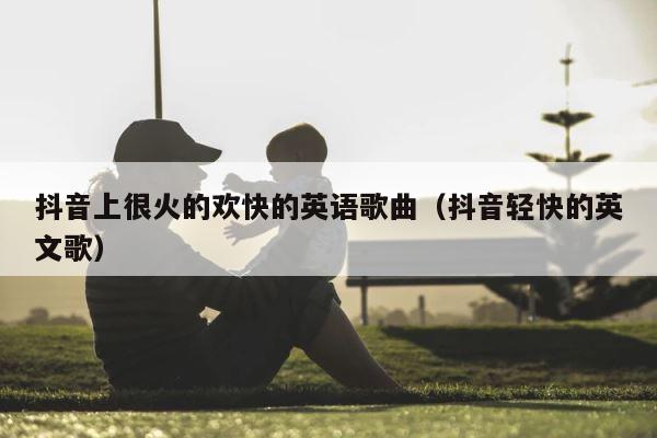 抖音上很火的欢快的英语歌曲（抖音轻快的英文歌） 第1张