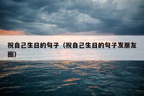 祝自己生日的句子（祝自己生日的句子发朋友圈） 第1张
