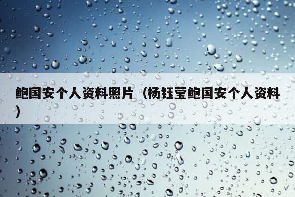 鲍国安个人资料照片（杨钰莹鲍国安个人资料） 第1张