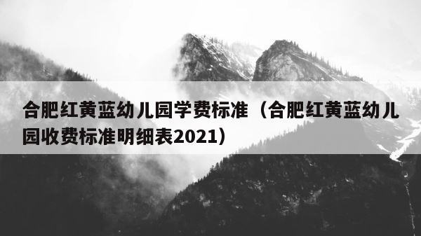 合肥红黄蓝幼儿园学费标准（合肥红黄蓝幼儿园收费标准明细表2021） 第1张