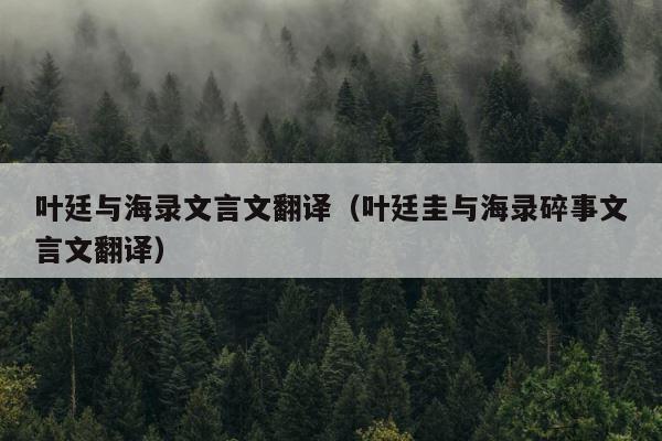 叶廷与海录文言文翻译（叶廷圭与海录碎事文言文翻译） 第1张