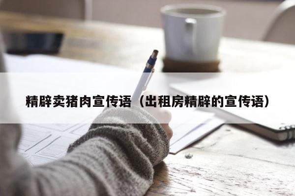 精辟卖猪肉宣传语（出租房精辟的宣传语） 第1张