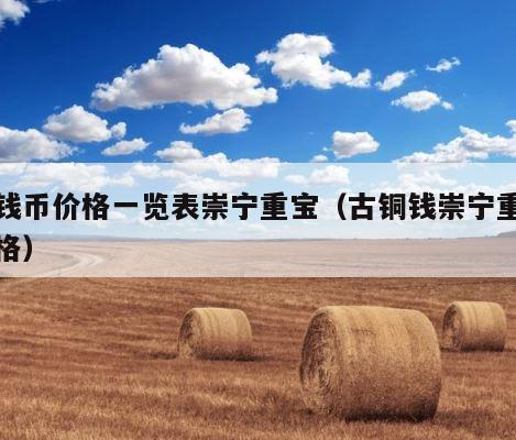 古钱币价格一览表崇宁重宝（古铜钱崇宁重宝价格） 第1张