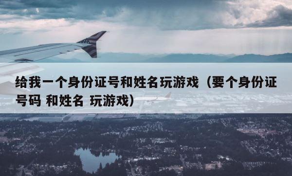 给我一个身份证号和姓名玩游戏（要个身份证号码 和姓名 玩游戏） 第1张