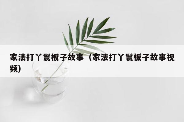 家法打丫鬟板子故事（家法打丫鬟板子故事视频） 第1张