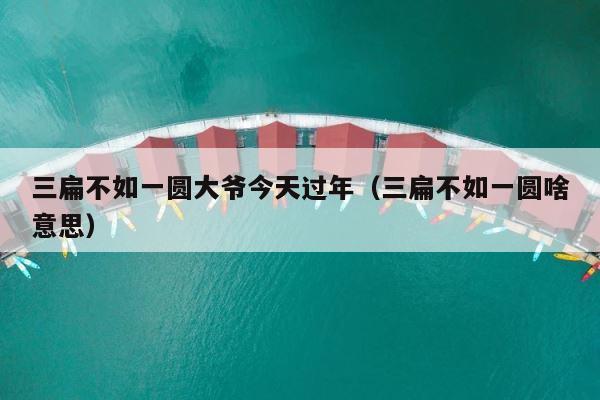三扁不如一圆大爷今天过年（三扁不如一圆啥意思） 第1张