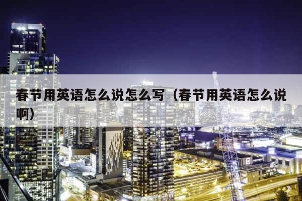 春节用英语怎么说怎么写（春节用英语怎么说啊） 第1张
