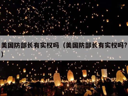 美国防部长有实权吗（美国防部长有实权吗?） 第1张