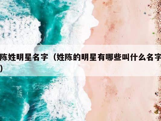 陈姓明星名字（姓陈的明星有哪些叫什么名字） 第1张