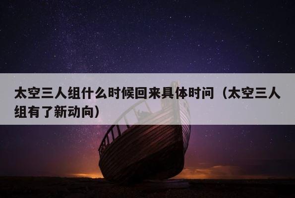 太空三人组什么时候回来具体时问（太空三人组有了新动向） 第1张