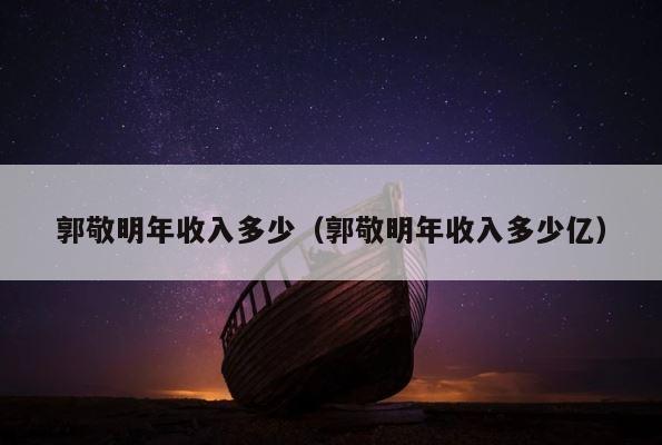 郭敬明年收入多少（郭敬明年收入多少亿） 第1张