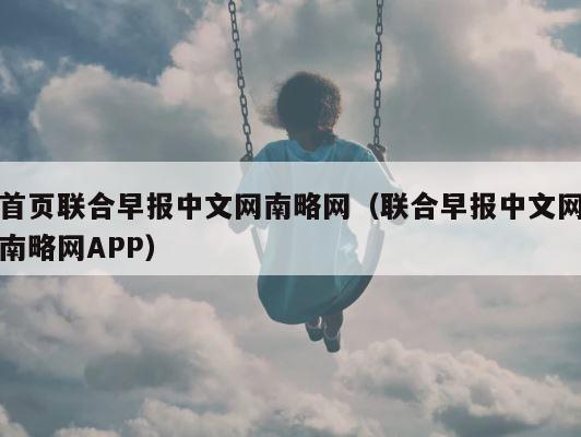 首页联合早报中文网南略网（联合早报中文网南略网APP） 第1张
