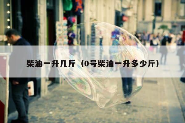 柴油一升几斤（0号柴油一升多少斤） 第1张