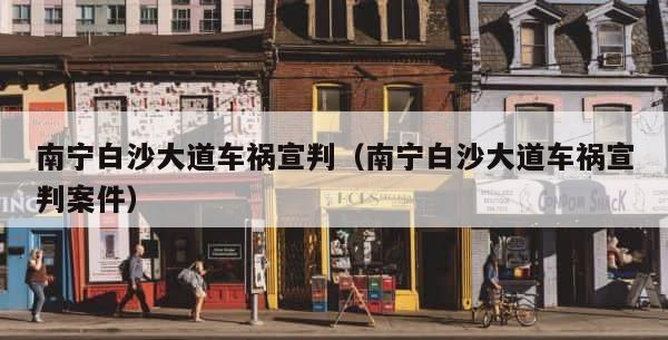 南宁白沙大道车祸宣判（南宁白沙大道车祸宣判案件） 第1张
