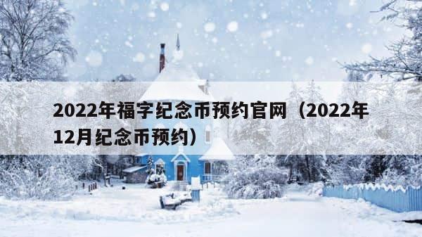 2022年福字纪念币预约官网（2022年12月纪念币预约） 第1张