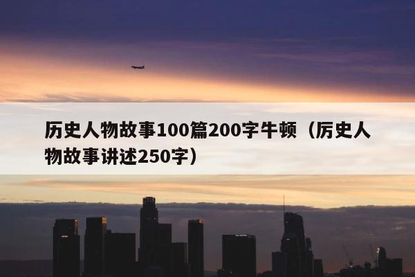 历史人物故事100篇200字牛顿（厉史人物故事讲述250字） 第1张