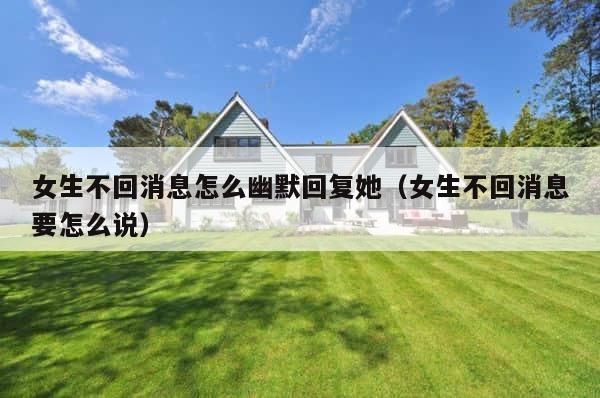 女生不回消息怎么幽默回复她（女生不回消息要怎么说） 第1张
