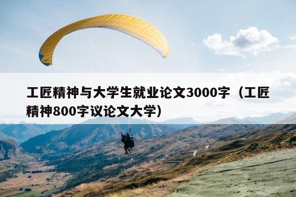 工匠精神与大学生就业论文3000字（工匠精神800字议论文大学） 第1张