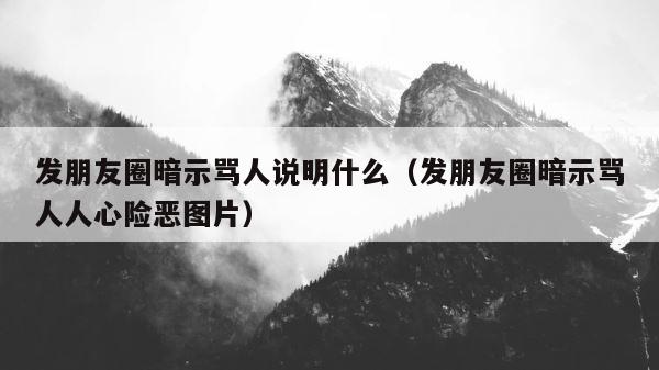 发朋友圈暗示骂人说明什么（发朋友圈暗示骂人人心险恶图片） 第1张