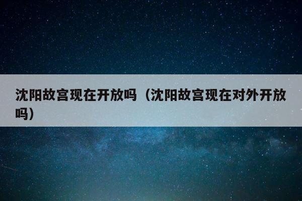 沈阳故宫现在开放吗（沈阳故宫现在对外开放吗） 第1张