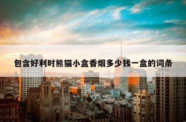 包含好利时熊猫小盒香烟多少钱一盒的词条 第1张