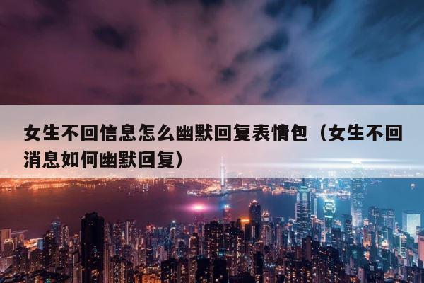 女生不回信息怎么幽默回复表情包（女生不回消息如何幽默回复） 第1张