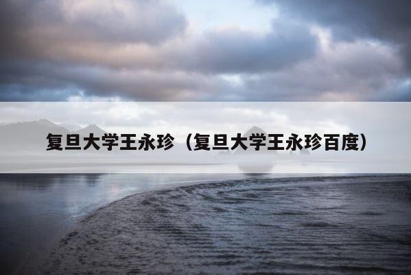 复旦大学王永珍（复旦大学王永珍百度） 第1张