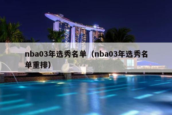 nba03年选秀名单（nba03年选秀名单重排） 第1张