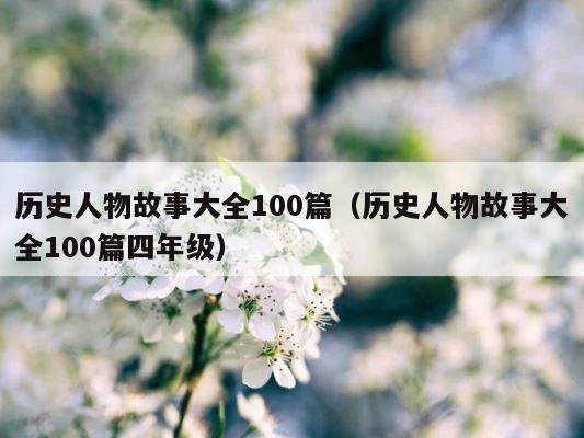 历史人物故事大全100篇（历史人物故事大全100篇四年级） 第1张