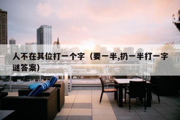 人不在其位打一个字（要一半,扔一半打一字谜答案） 第1张