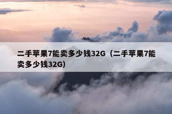 二手苹果7能卖多少钱32G（二手苹果7能卖多少钱32G） 第1张