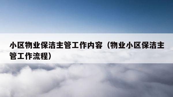 小区物业保洁主管工作内容（物业小区保洁主管工作流程） 第1张