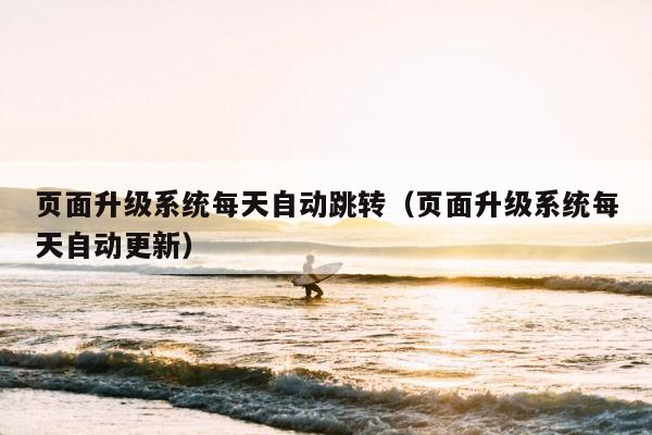 页面升级系统每天自动跳转（页面升级系统每天自动更新） 第1张