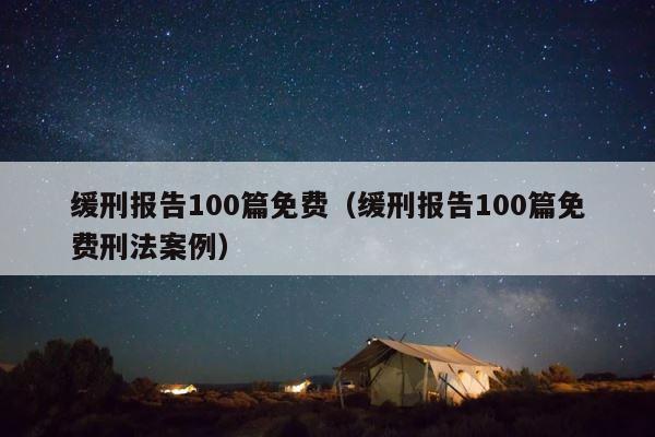 缓刑报告100篇免费（缓刑报告100篇免费刑法案例） 第1张