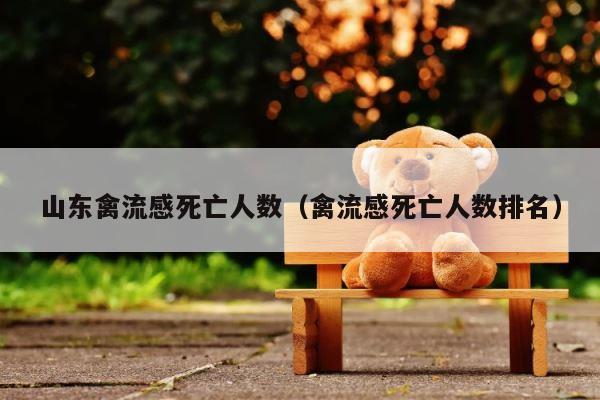 山东禽流感死亡人数（禽流感死亡人数排名） 第1张