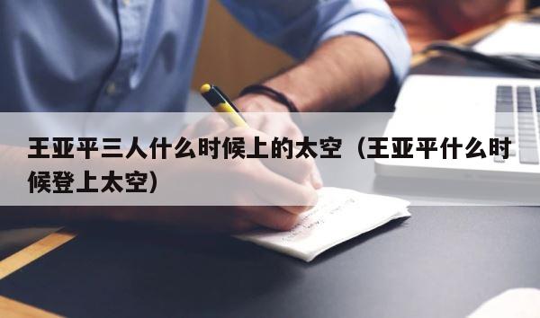 王亚平三人什么时候上的太空（王亚平什么时候登上太空） 第1张